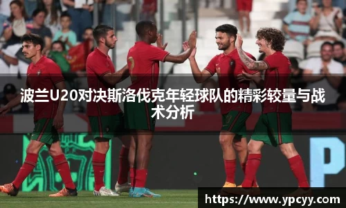 波兰U20对决斯洛伐克年轻球队的精彩较量与战术分析