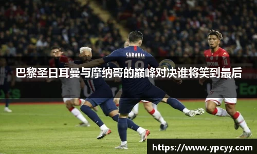 巴黎圣日耳曼与摩纳哥的巅峰对决谁将笑到最后