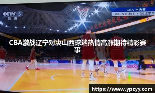 CBA激战辽宁对决山西球迷热情高涨期待精彩赛事