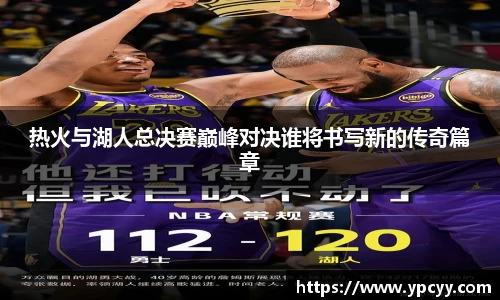 热火与湖人总决赛巅峰对决谁将书写新的传奇篇章