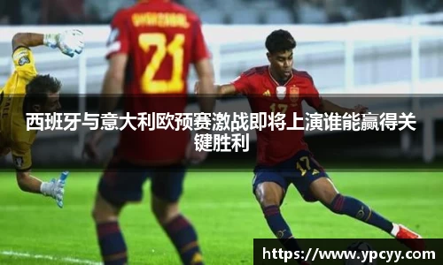 西班牙与意大利欧预赛激战即将上演谁能赢得关键胜利