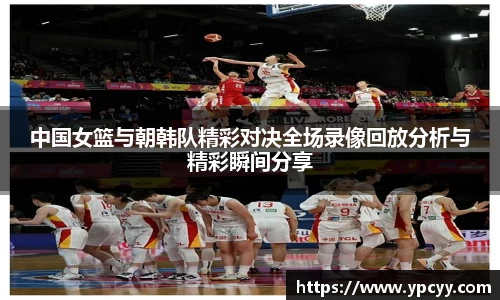 中国女篮与朝韩队精彩对决全场录像回放分析与精彩瞬间分享