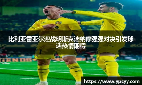 比利亚雷亚尔迎战明斯克迪纳摩强强对决引发球迷热情期待