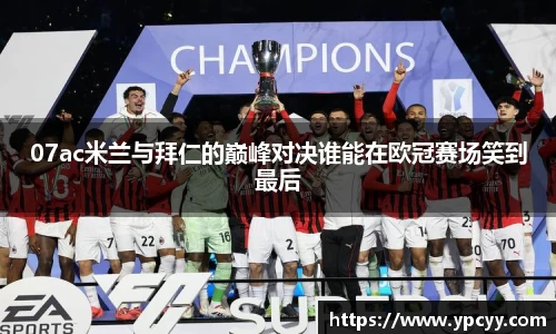 07ac米兰与拜仁的巅峰对决谁能在欧冠赛场笑到最后