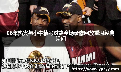 06年热火与小牛精彩对决全场录像回放重温经典瞬间